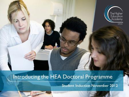 Introducing the HEA Doctoral Programme Student Induction November 2012.