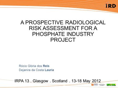 IRPA 13. Glasgow. Scotland. 13-18 May 2012 A PROSPECTIVE RADIOLOGICAL RISK ASSESSMENT FOR A PHOSPHATE INDUSTRY PROJECT Rócio Glória dos Reis Dejanira da.