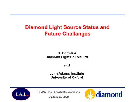 Diamond Light Source Status and Future Challanges R. Bartolini Diamond Light Source Ltd and John Adams Institute University of Oxford DL-RAL Joint Accelerator.