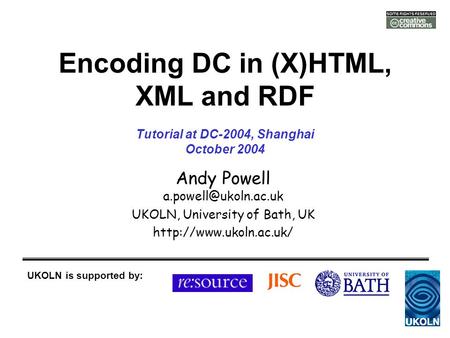 Encoding DC in (X)HTML, XML and RDF Andy Powell UKOLN, University of Bath, UK  UKOLN is supported by: Tutorial.