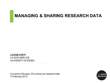 MANAGING & SHARING RESEARCH DATA ……………………………………………………………………………………………………………………………….…………………………….. ……………………………………………………………….…... LOUISE CORTI UK DATA SERVICE.