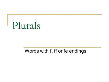 Plurals Words with f, ff or fe endings. Guess the spelling rule! Copy these words into your jotter and try to work out the spelling rule! Sheriff = sheriffs.