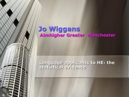 Jo Wiggans Aimhigher Greater Manchester Language applicants to HE: the statistical evidence.