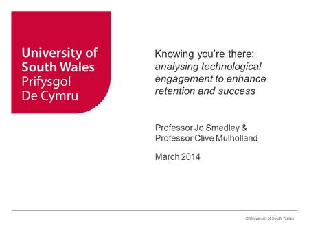 Knowing you’re there: analysing technological engagement to enhance retention and success Professor Jo Smedley & Professor Clive Mulholland March 2014.