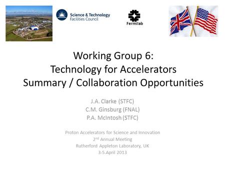 Working Group 6: Technology for Accelerators Summary / Collaboration Opportunities J.A. Clarke (STFC) C.M. Ginsburg (FNAL) P.A. McIntosh (STFC) Proton.