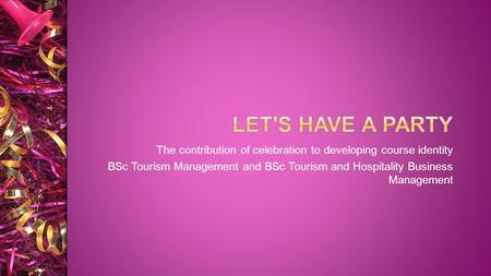 The contribution of celebration to developing course identity BSc Tourism Management and BSc Tourism and Hospitality Business Management.