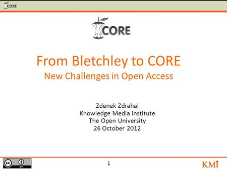 1 Zdenek Zdrahal Knowledge Media institute The Open University 26 October 2012 From Bletchley to CORE New Challenges in Open Access.