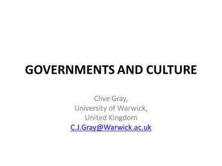 GOVERNMENTS AND CULTURE Clive Gray, University of Warwick, United Kingdom