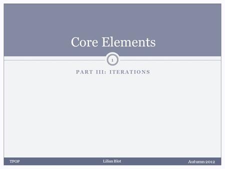 Lilian Blot PART III: ITERATIONS Core Elements Autumn 2012 TPOP 1.