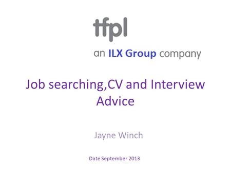 Job searching,CV and Interview Advice Jayne Winch Date September 2013.