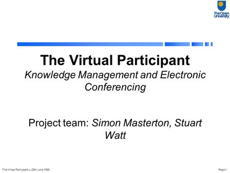 The Virtual Participant — 28th June 1999Page 1. The Virtual Participant Knowledge Management and Electronic Conferencing Project team: Simon Masterton,