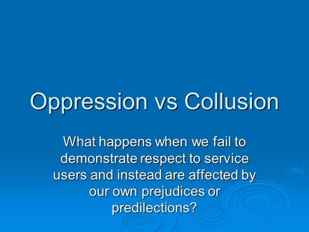 Oppression vs Collusion What happens when we fail to demonstrate respect to service users and instead are affected by our own prejudices or predilections?