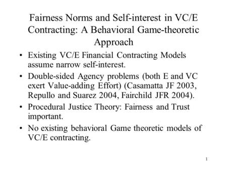 1 Fairness Norms and Self-interest in VC/E Contracting: A Behavioral Game-theoretic Approach Existing VC/E Financial Contracting Models assume narrow self-interest.