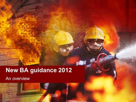 New BA guidance 2012 An overview. What is happening? TB 1/97 needed review –Carried out by FRS, ARFFS and employee reps Revised version –Been out draft.