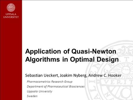 Sebastian Ueckert, Joakim Nyberg, Andrew C. Hooker Application of Quasi-Newton Algorithms in Optimal Design Pharmacometrics Research Group Department of.