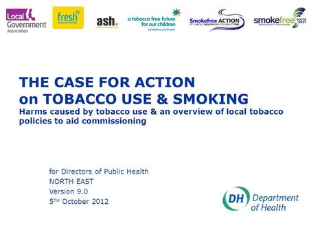 THE CASE FOR ACTION on TOBACCO USE & SMOKING Harms caused by tobacco use & an overview of local tobacco policies to aid commissioning for Directors of.