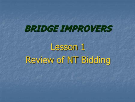 BRIDGE IMPROVERS Lesson 1 Review of NT Bidding. IMPROVERS COURSE Lots of Reviewing of Bidding Lots of Reviewing of Bidding New Bidding Conventions New.