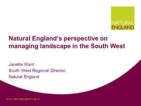 Www.naturalengland.org.uk Natural England’s perspective on managing landscape in the South West Janette Ward South West Regional Director, Natural England.