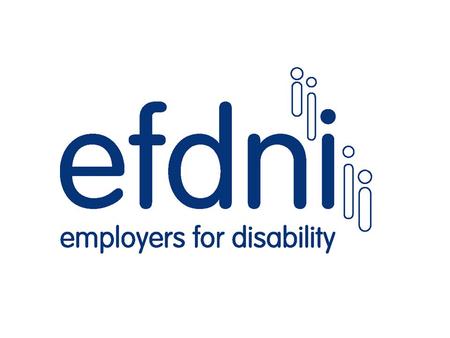 What is EFD NI? A not-for-profit organisation Formed, managed and funded by employers Member employers commit to good disability practice Almost 80 members.