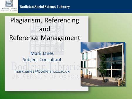 Bodleian Social Science Library Plagiarism, Referencing and Reference Management Mark Janes Subject Consultant