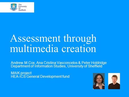 Assessment through multimedia creation Andrew.M.Cox, Ana Cristina Vasconcelos & Peter Holdridge Department of Information Studies, University of Sheffield.