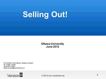 © 2012 www.versiontwo.ca 1 Selling Out! Ottawa University June 2012.