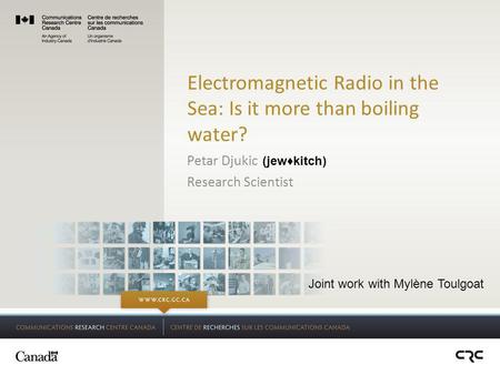 Electromagnetic Radio in the Sea: Is it more than boiling water? Petar Djukic Research Scientist (jew♦kitch) Joint work with Mylène Toulgoat.