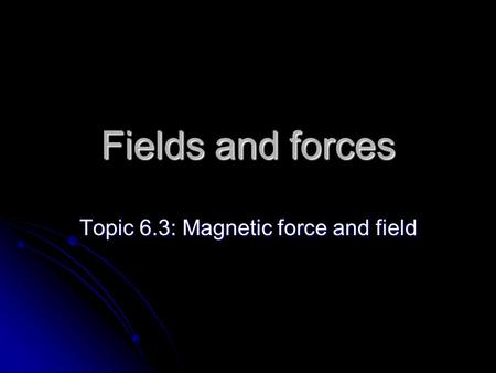 Topic 6.3: Magnetic force and field