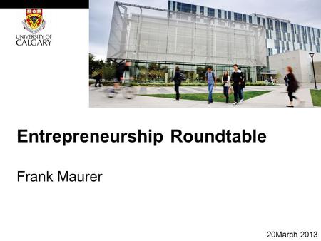 Entrepreneurship Roundtable Frank Maurer 20March 2013.