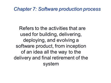 Chapter 7: Software production process Refers to the activities that are used for building, delivering, deploying, and evolving a software product, from.