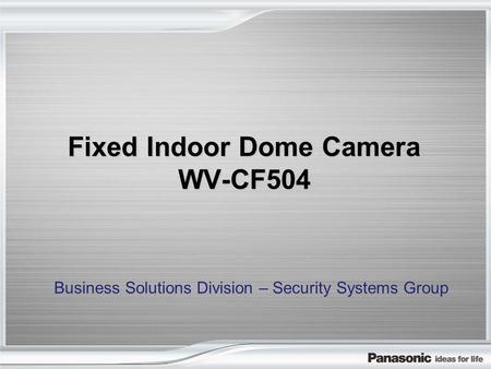 Fixed Indoor Dome Camera WV-CF504 Business Solutions Division – Security Systems Group.