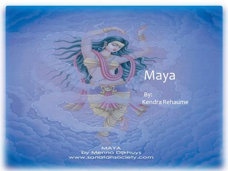 Maya By: Kendra Rehaume.  Hinduism and Buddhism  Mother of Creation  Worshipped Elsewhere  Yoga Extra Information.