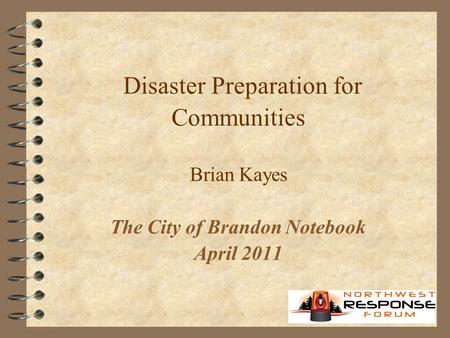 Disaster Preparation for Communities Brian Kayes The City of Brandon Notebook April 2011.