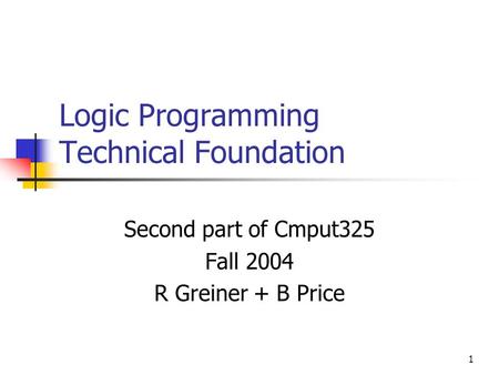 1 Logic Programming Technical Foundation Second part of Cmput325 Fall 2004 R Greiner + B Price.