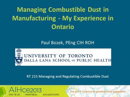 Managing Combustible Dust in Manufacturing - My Experience in Ontario Paul Bozek, PEng CIH ROH RT 215 Managing and Regulating Combustible Dust.