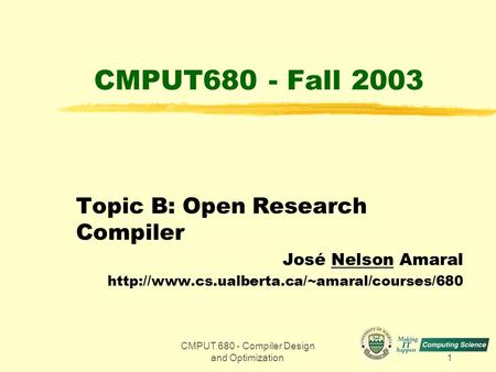 CMPUT 680 - Compiler Design and Optimization1 CMPUT680 - Fall 2003 Topic B: Open Research Compiler José Nelson Amaral