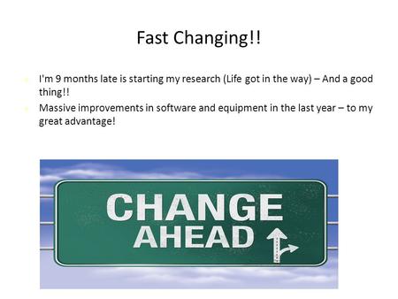 Fast Changing!! I'm 9 months late is starting my research (Life got in the way) – And a good thing!! Massive improvements in software and equipment in.