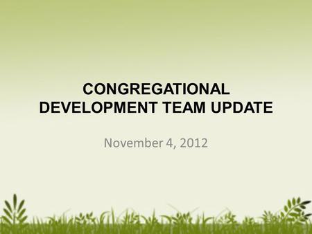 CONGREGATIONAL DEVELOPMENT TEAM UPDATE November 4, 2012.