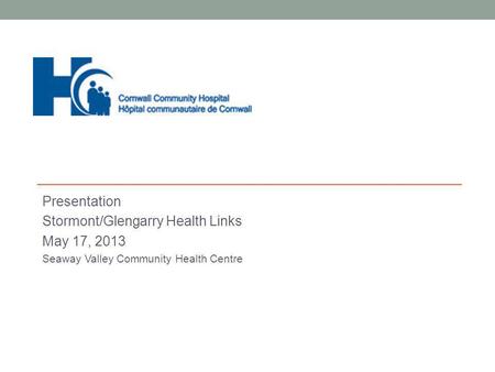 Presentation Stormont/Glengarry Health Links May 17, 2013 Seaway Valley Community Health Centre.