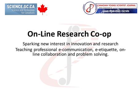 On-Line Research Co-op Sparking new interest in innovation and research Teaching professional e-communication, e-etiquette, on- line collaboration and.