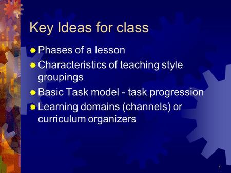 1 Key Ideas for class  Phases of a lesson  Characteristics of teaching style groupings  Basic Task model - task progression  Learning domains (channels)