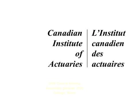 2006 General Meeting Assemblée générale 2006 Chicago, Illinois Canadian Institute of Actuaries L’Institut canadien des actuaires.