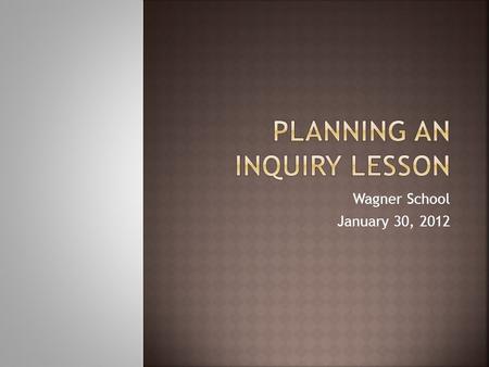 Wagner School January 30, 2012. In your grade level group, discuss:  What is inquiry?  What are our fears about inquiry?