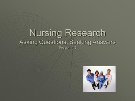 Nursing Research Asking Questions, Seeking Answers Session # 6