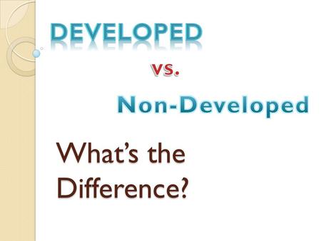 What’s the Difference?. Developed Countries Have the highest standard of living in the world. Economies are based largely on the service sector. Ex. Healthcare/