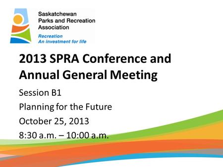 2013 SPRA Conference and Annual General Meeting Session B1 Planning for the Future October 25, 2013 8:30 a.m. – 10:00 a.m.