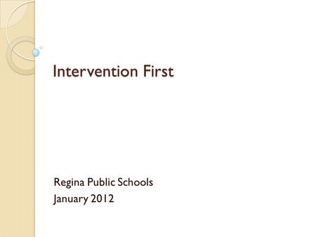 Intervention First Regina Public Schools January 2012.