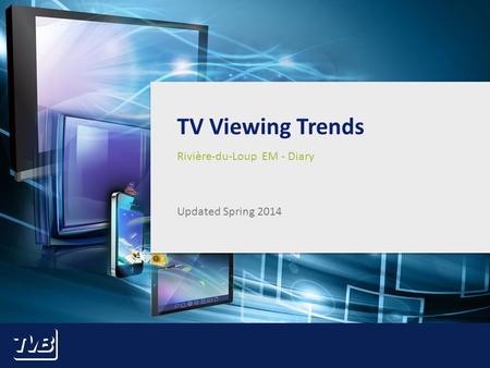 1 TV Viewing Trends Rivière-du-Loup EM - Diary Updated Spring 2014.