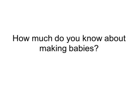 How much do you know about making babies?. 1. If a prospective mother has brown eyes and so does the dad, what are the chances that their baby’s eyes.