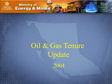 Ministry of Energy & Mines Page 1. Oil & Gas Tenure Update 2004.